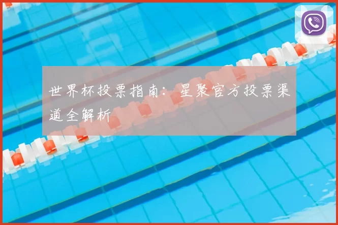 世界杯投票指南：星聚官方投票渠道全解析
