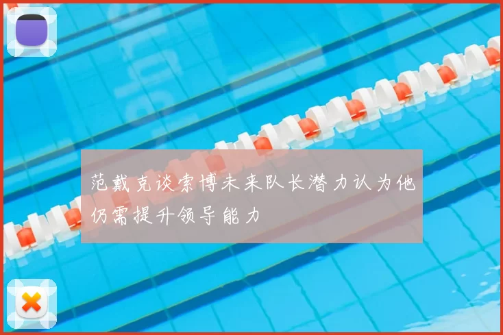 范戴克谈索博未来队长潜力认为他仍需提升领导能力