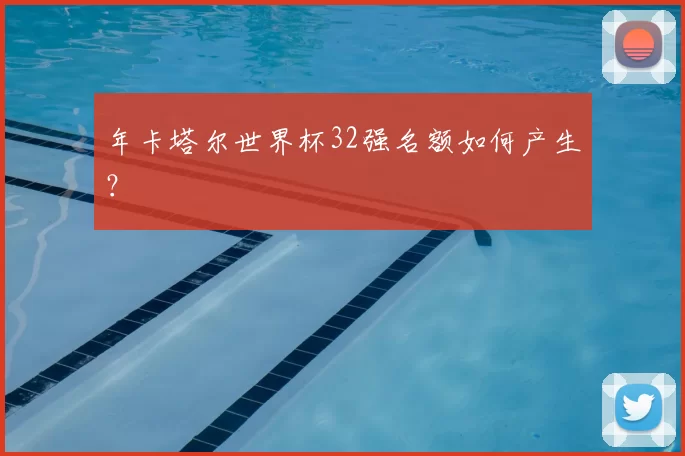 年卡塔尔世界杯32强名额如何产生？