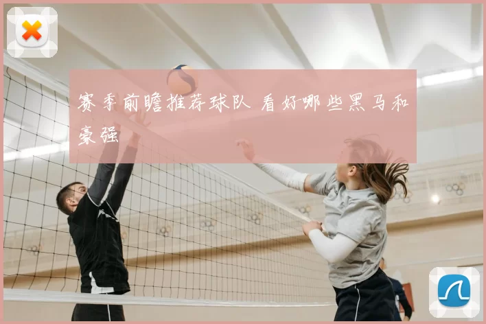 赛季前瞻推荐球队 看好哪些黑马和豪强