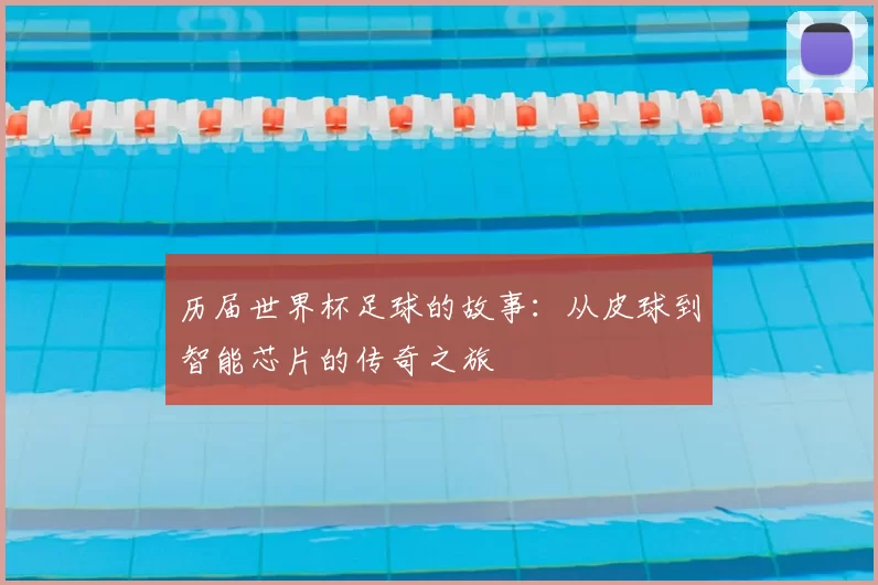 历届世界杯足球的故事：从皮球到智能芯片的传奇之旅