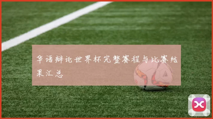 华语辩论世界杯完整赛程与比赛结果汇总