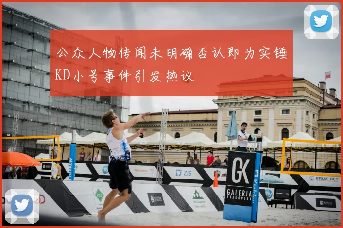 公众人物传闻未明确否认即为实锤KD小号事件引发热议
