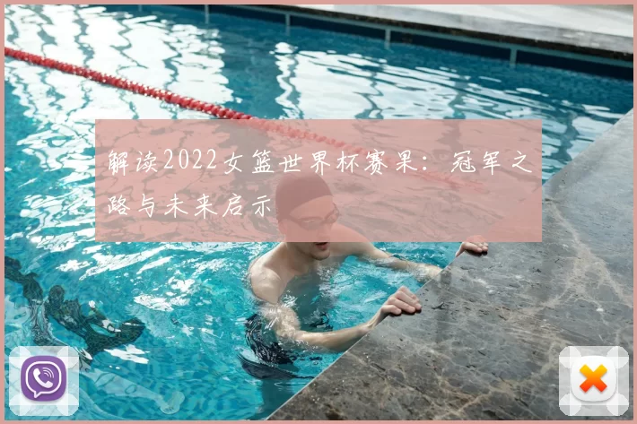 解读2022女篮世界杯赛果:冠军之路与未来启示