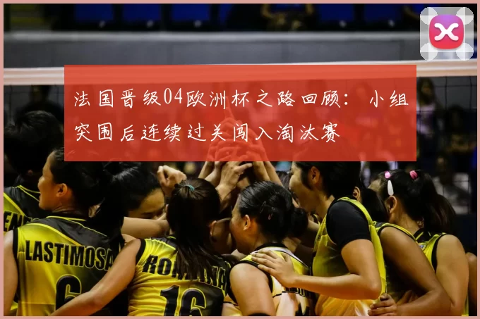 法国晋级04欧洲杯之路回顾：小组突围后连续过关闯入淘汰赛