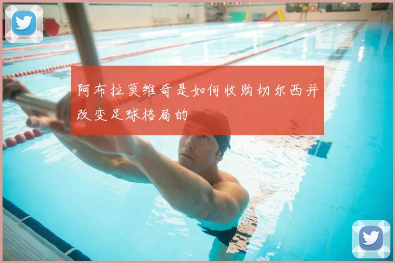 阿布拉莫维奇是如何收购切尔西并改变足球格局的