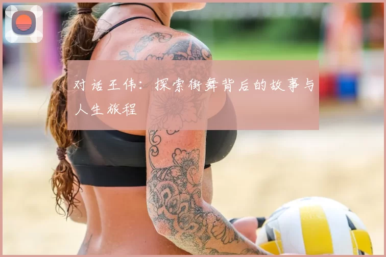 对话王伟：探索街舞背后的故事与人生旅程