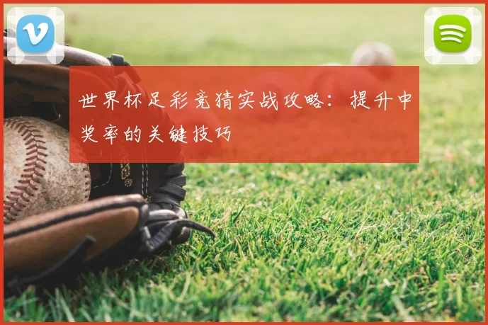 世界杯足彩竞猜实战攻略：提升中奖率的关键技巧
