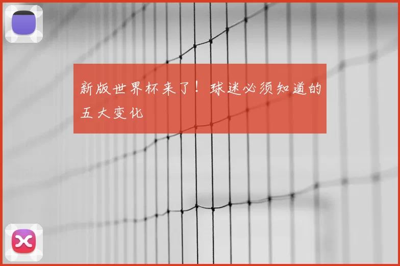 新版世界杯来了！球迷必须知道的五大变化