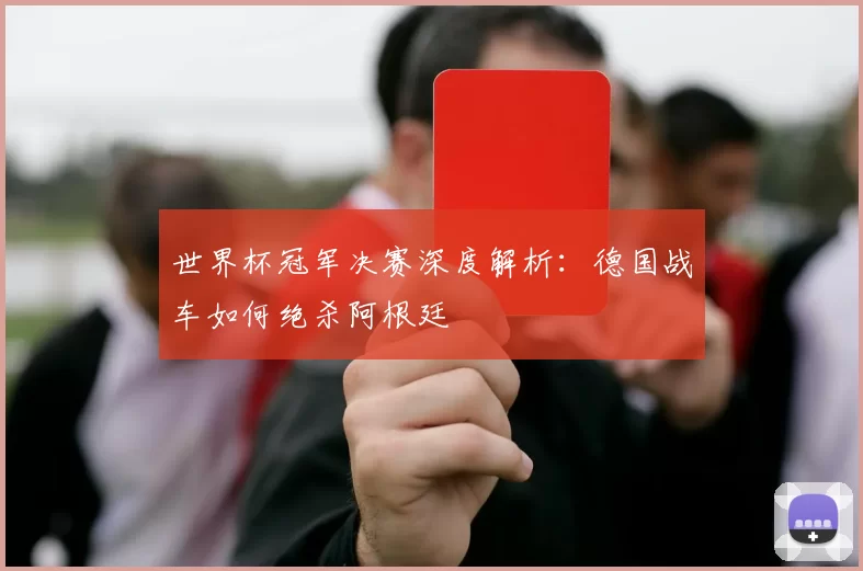 世界杯冠军决赛深度解析：德国战车如何绝杀阿根廷