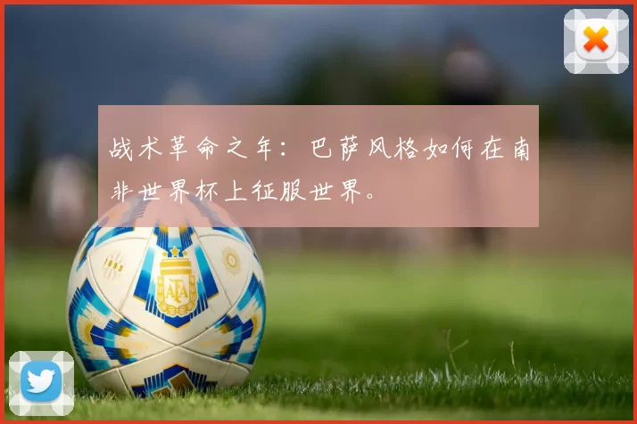 战术革命之年：巴萨风格如何在南非世界杯上征服世界。