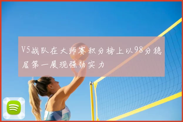 V5战队在大师赛积分榜上以98分稳居第一展现强劲实力