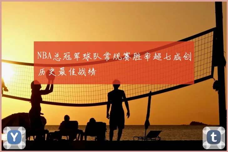 NBA总冠军球队常规赛胜率超七成创历史最佳战绩