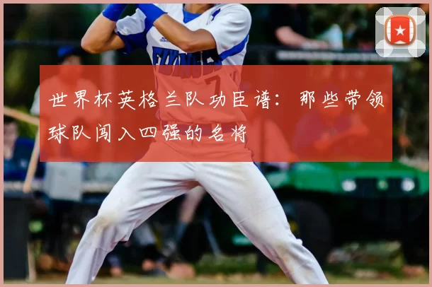 世界杯英格兰队功臣谱：那些带领球队闯入四强的名将