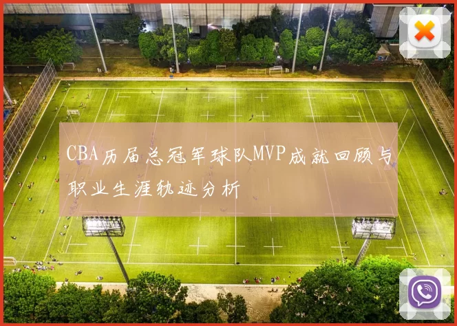 CBA历届总冠军球队MVP成就回顾与职业生涯轨迹分析