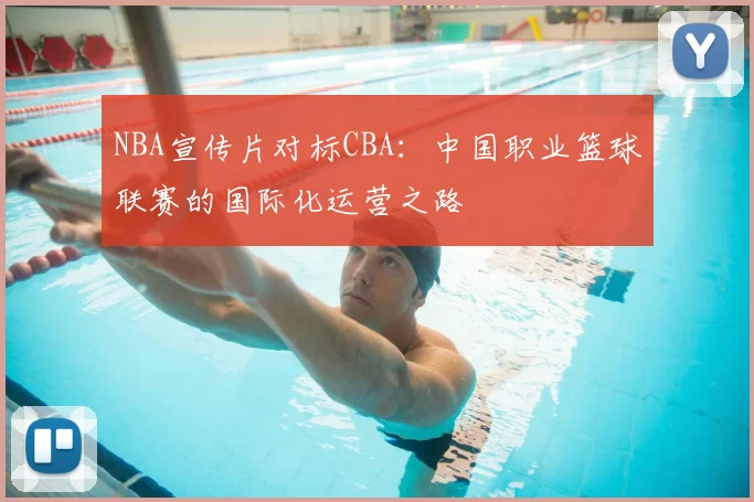 NBA宣传片对标CBA：中国职业篮球联赛的国际化运营之路