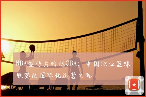 NBA宣传片对标CBA：中国职业篮球联赛的国际化运营之路