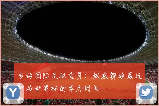 专访国际足联官员：权威解读最近一届世界杯的举办时间
