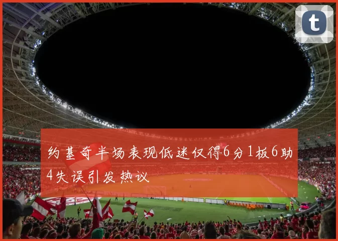 约基奇半场表现低迷仅得6分1板6助4失误引发热议