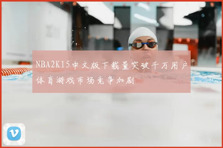 NBA2K15中文版下载量突破千万用户体育游戏市场竞争加剧