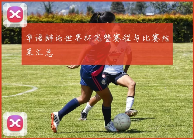 华语辩论世界杯完整赛程与比赛结果汇总