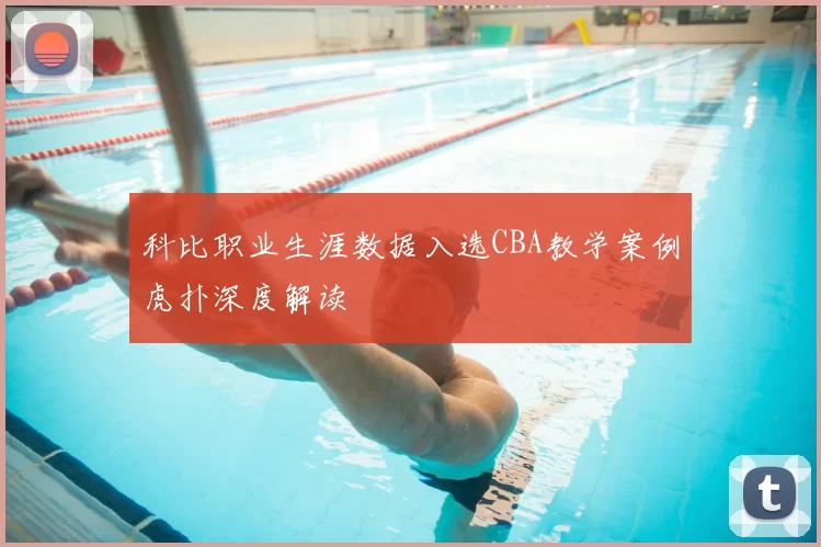 科比职业生涯数据入选CBA教学案例虎扑深度解读