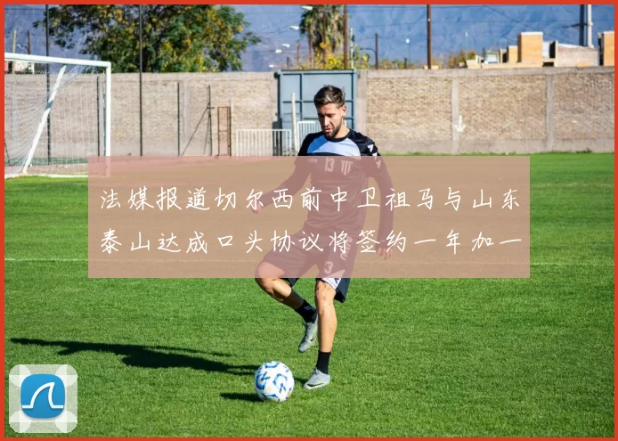 法媒报道切尔西前中卫祖马与山东泰山达成口头协议将签约一年加一年