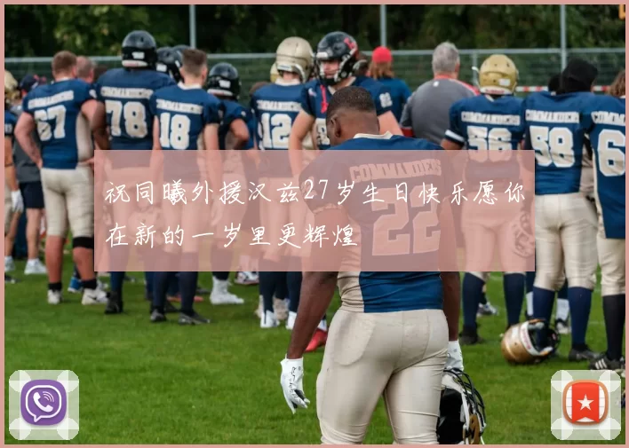 祝同曦外援汉兹27岁生日快乐愿你在新的一岁里更辉煌