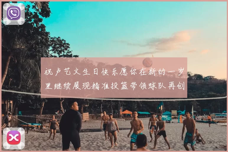 祝卢艺文生日快乐愿你在新的一岁里继续展现精准投篮带领球队再创辉煌成就