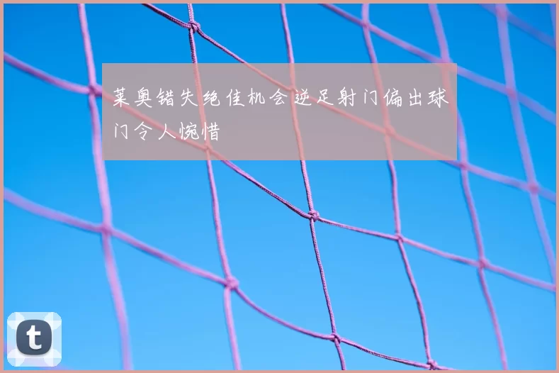 莱奥错失绝佳机会逆足射门偏出球门令人惋惜