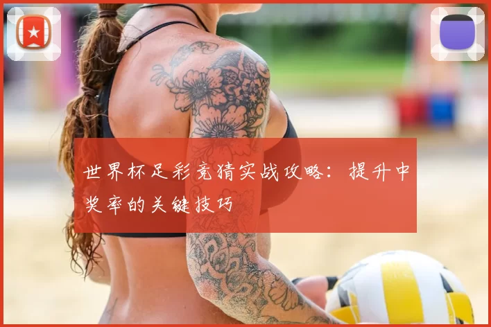 世界杯足彩竞猜实战攻略：提升中奖率的关键技巧