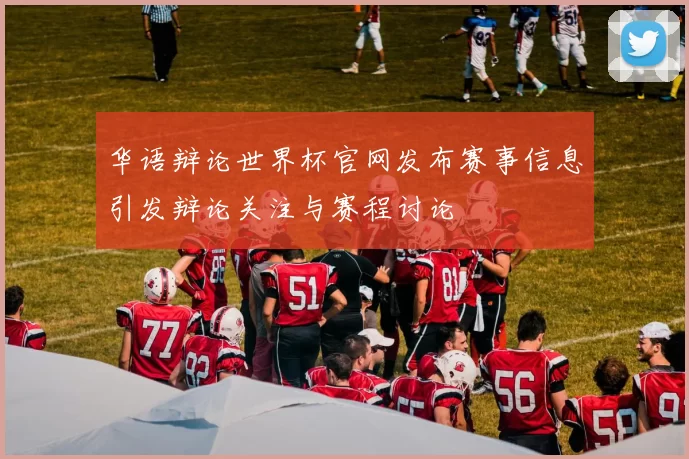 华语辩论世界杯官网发布赛事信息引发辩论关注与赛程讨论