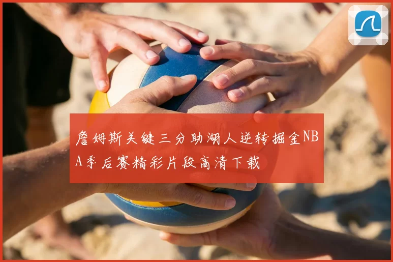 詹姆斯关键三分助湖人逆转掘金NBA季后赛精彩片段高清下载