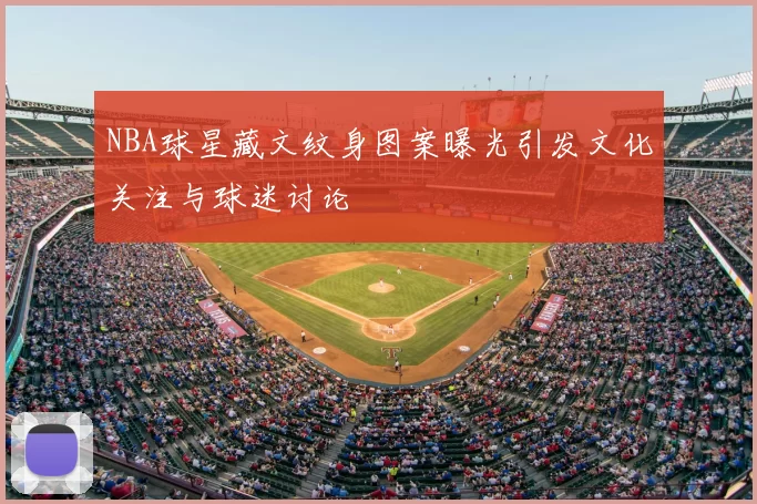 NBA球星藏文纹身图案曝光引发文化关注与球迷讨论