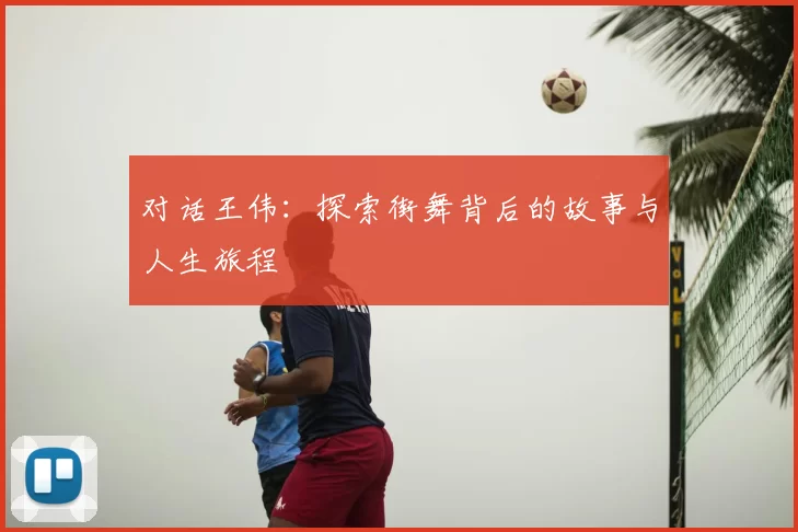 对话王伟：探索街舞背后的故事与人生旅程