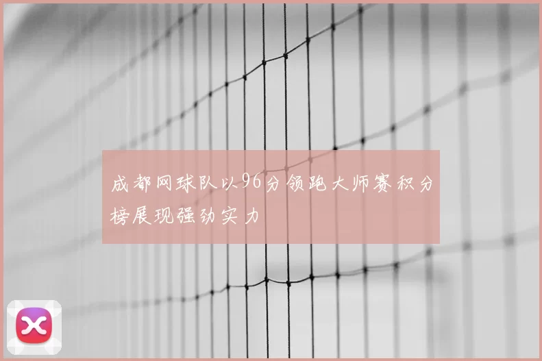 成都网球队以96分领跑大师赛积分榜展现强劲实力
