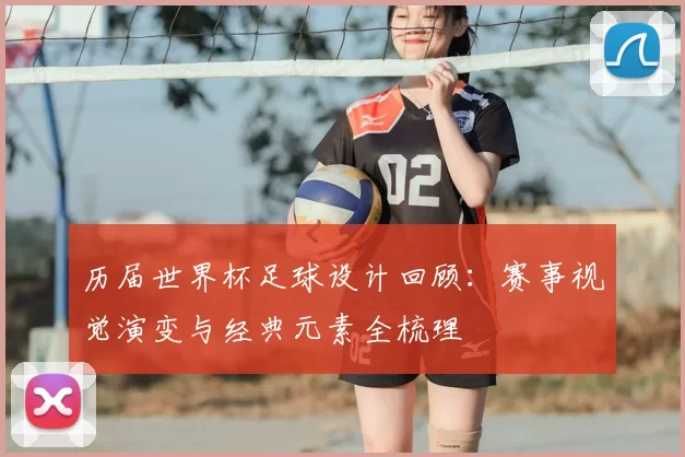 历届世界杯足球设计回顾：赛事视觉演变与经典元素全梳理