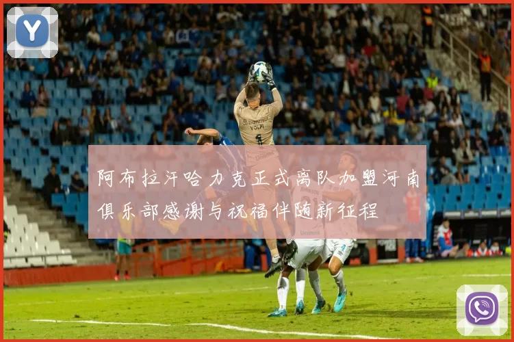 阿布拉汗哈力克正式离队加盟河南俱乐部感谢与祝福伴随新征程
