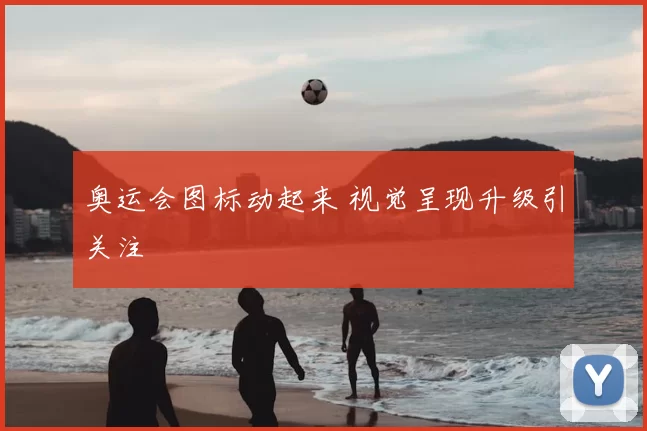 奥运会图标动起来 视觉呈现升级引关注