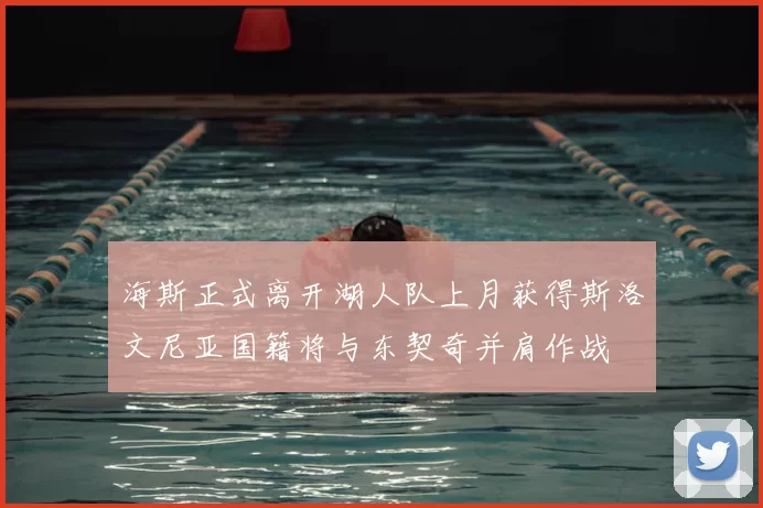 海斯正式离开湖人队上月获得斯洛文尼亚国籍将与东契奇并肩作战