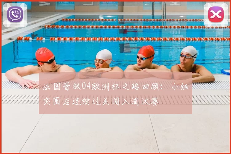 法国晋级04欧洲杯之路回顾:小组突围后连续过关闯入淘汰赛