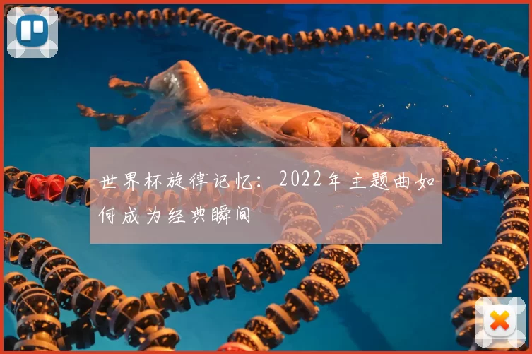 世界杯旋律记忆：2022年主题曲如何成为经典瞬间