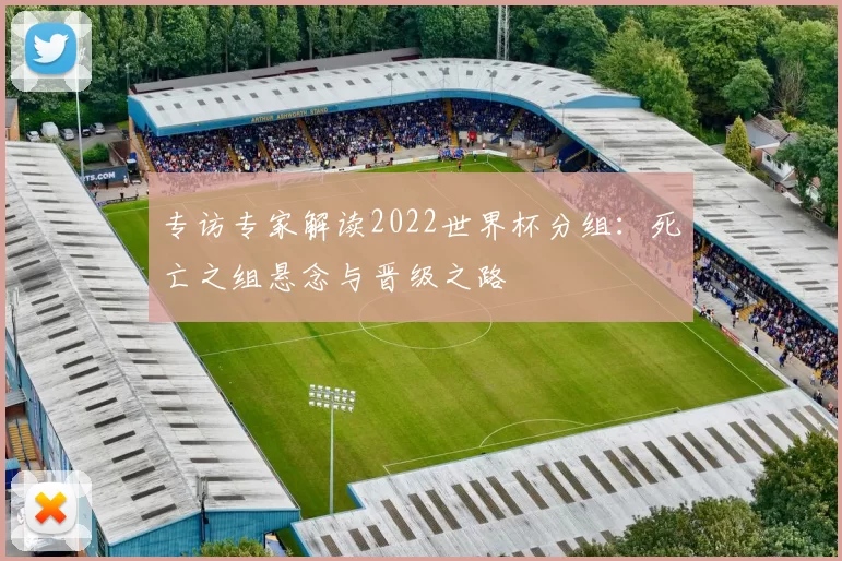 专访专家解读2022世界杯分组：死亡之组悬念与晋级之路