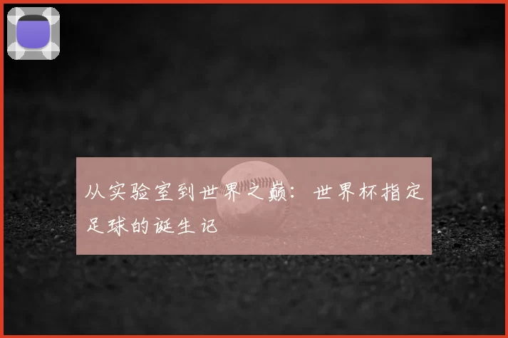 从实验室到世界之巅：世界杯指定足球的诞生记