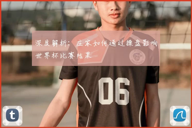 深度解析:庄家如何通过操盘影响世界杯比赛结果