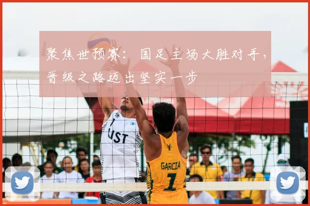聚焦世预赛：国足主场大胜对手，晋级之路迈出坚实一步