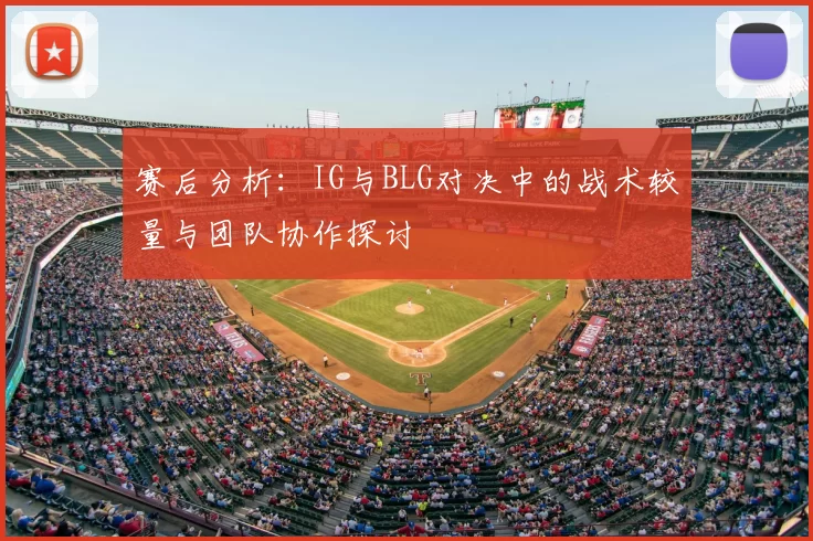 赛后分析：IG与BLG对决中的战术较量与团队协作探讨