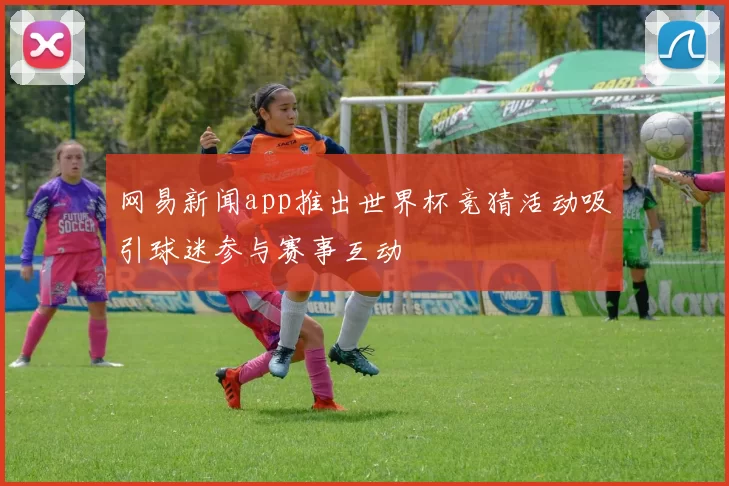 网易新闻app推出世界杯竞猜活动吸引球迷参与赛事互动