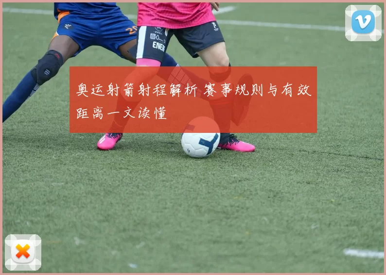 奥运射箭射程解析 赛事规则与有效距离一文读懂