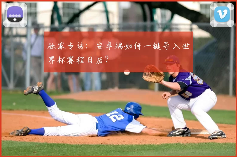 独家专访：安卓端如何一键导入世界杯赛程日历？